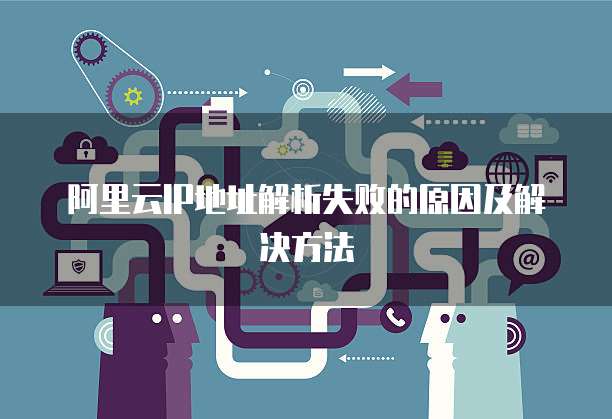 阿里云IP地址解析失败的原因及解决方法