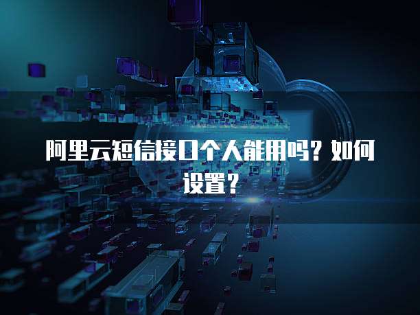 阿里云短信接口个人能用吗?如何设置?