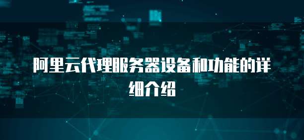 阿里云代理服务器设备和功能的详细介绍
