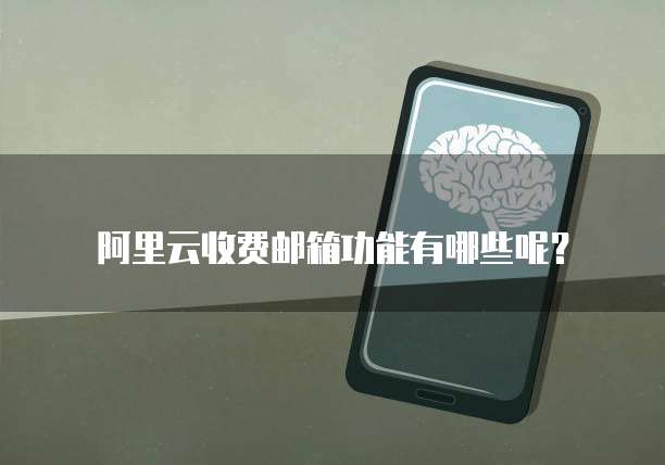 阿里云收费邮箱功能有哪些呢?