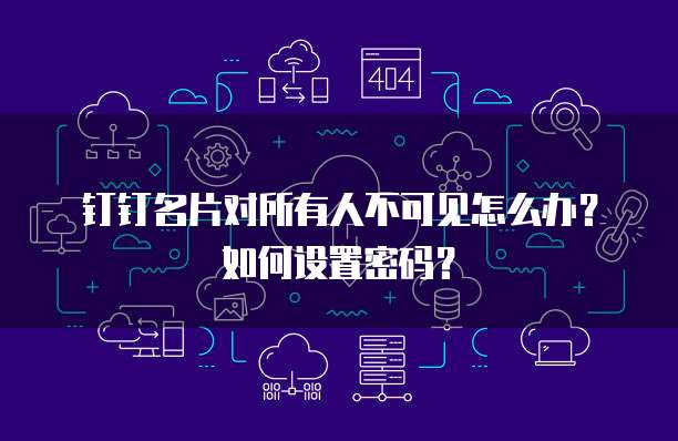 钉钉名片对所有人不可见怎么办？如何设置密码？