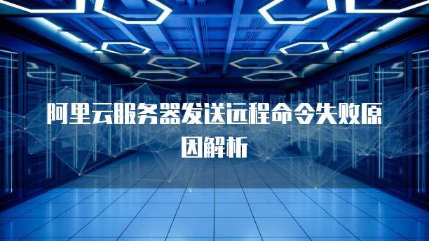 阿里云服务器发送远程命令失败原因解析