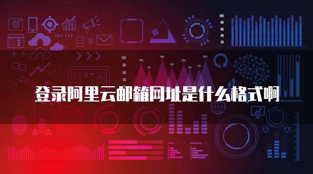 登录阿里云邮箱网址是什么格式啊