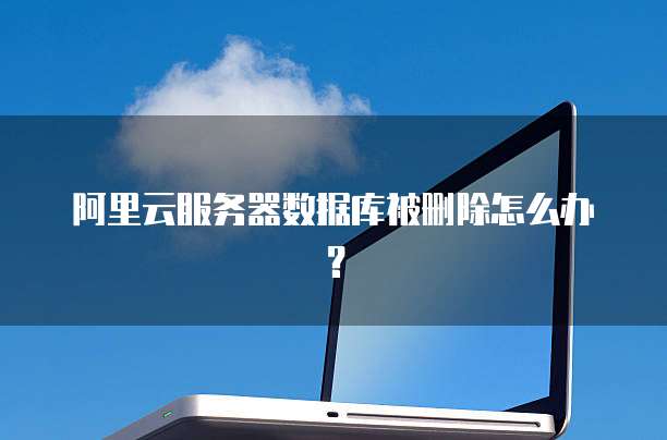 阿里云服务器数据库被删除怎么办?