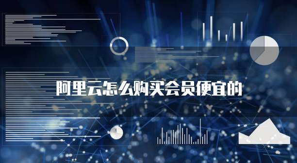 阿里云怎么购买会员便宜的