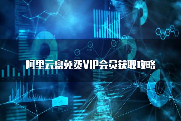 阿里云盘免费VIP会员获取攻略