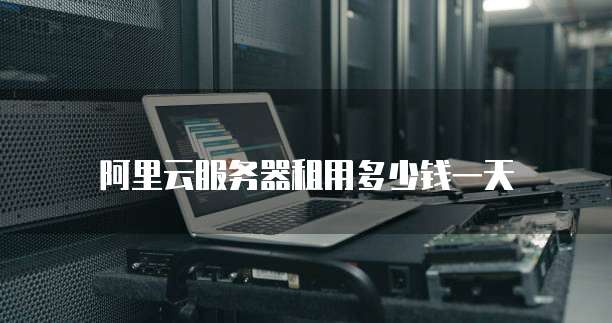 阿里云服务器租用多少钱一天
