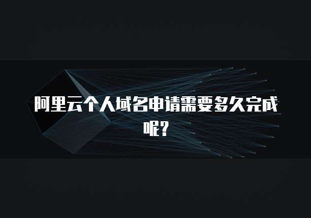 阿里云个人域名申请需要多久完成呢？