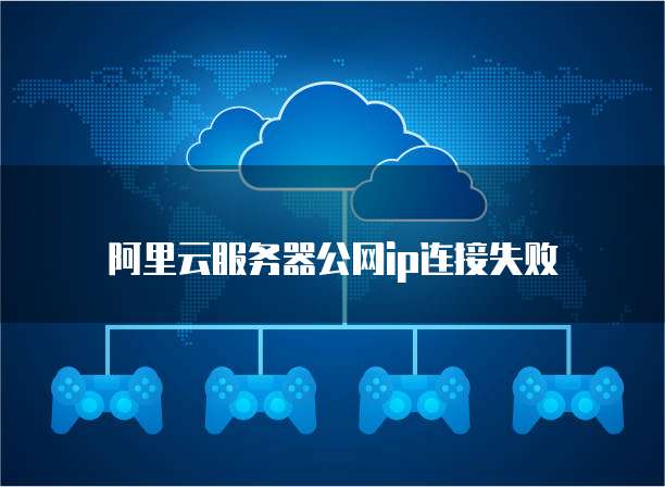 阿里云服务器公网ip连接失败