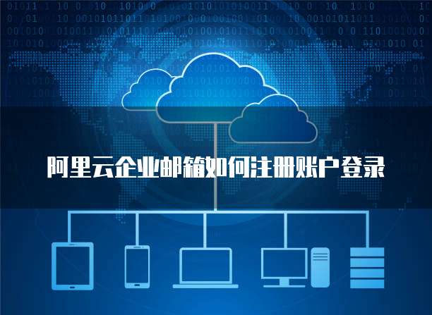 阿里云企业邮箱如何注册账户登录