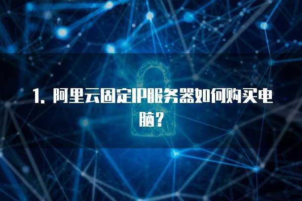 1. 阿里云固定IP服务器如何购买电脑?