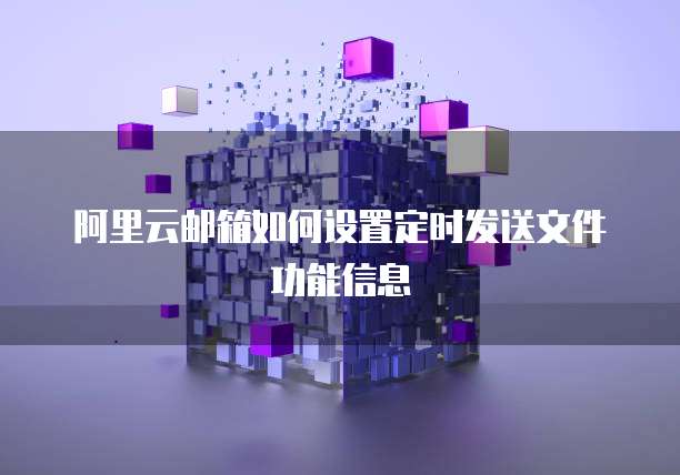 阿里云邮箱如何设置定时发送文件功能信息