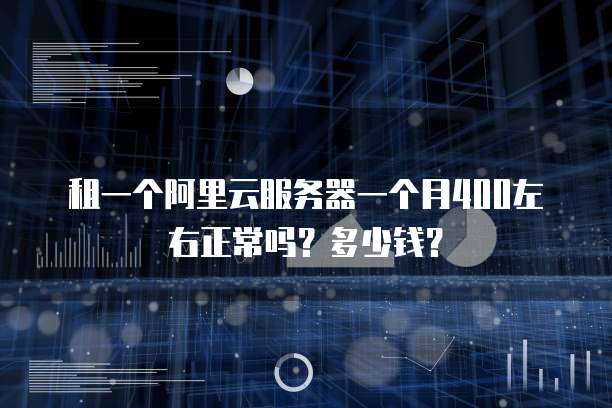 租一个阿里云服务器一个月400左右正常吗?多少钱?