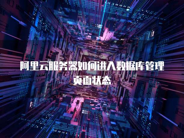 阿里云服务器如何进入数据库管理页面状态