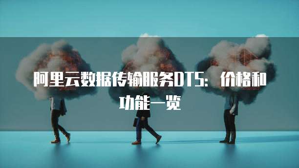 阿里云数据传输服务DTS:价格和功能一览