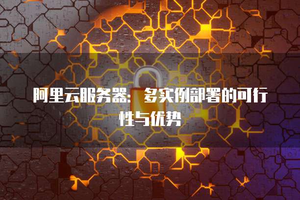 阿里云服务器：多实例部署的可行性与优势