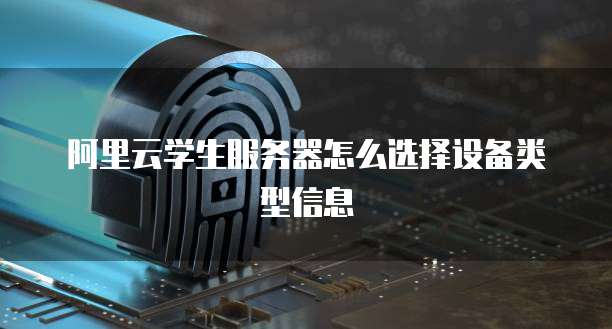 阿里云学生服务器怎么选择设备类型信息