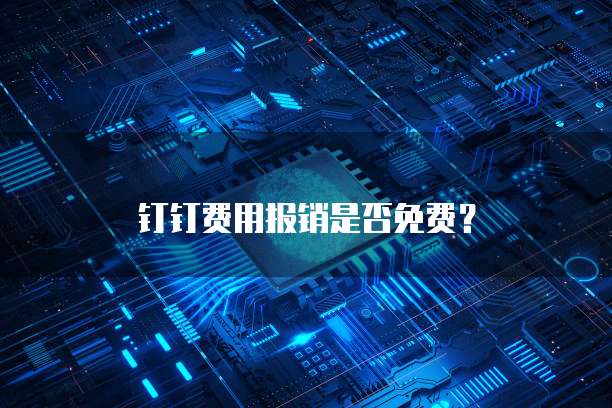 钉钉费用报销是否免费？