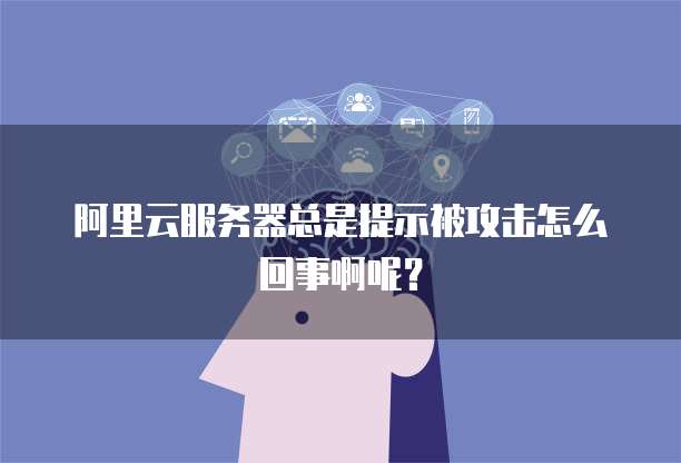 阿里云服务器总是提示被攻击怎么回事啊呢？