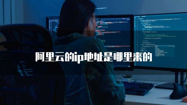 阿里云的ip地址是哪里来的