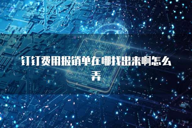 钉钉费用报销单在哪找出来啊怎么弄
