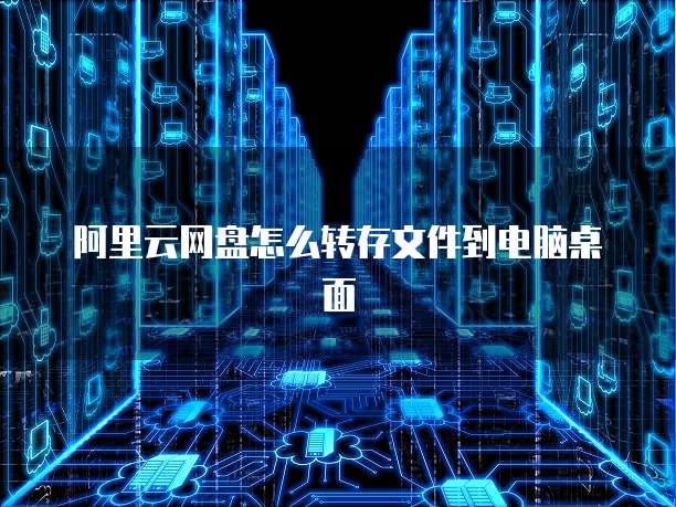 阿里云网盘怎么转存文件到电脑桌面