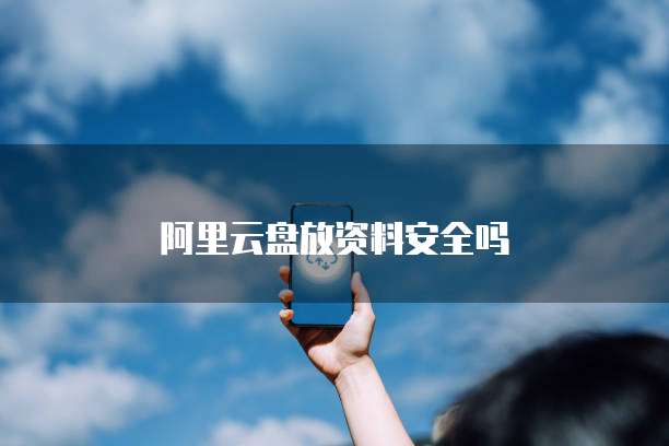 阿里云盘放资料安全吗