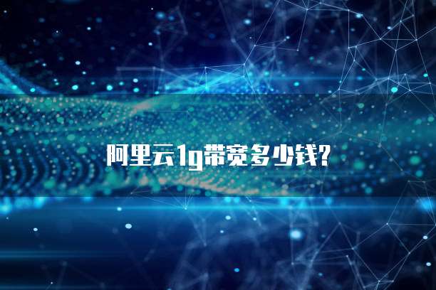 阿里云1G带宽多少钱?
