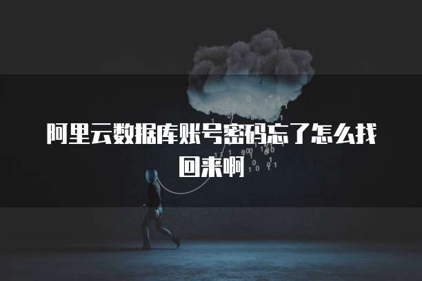 阿里云数据库账号密码忘了怎么找回来啊
