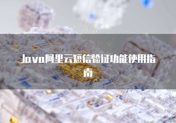 Java阿里云短信验证功能使用指南