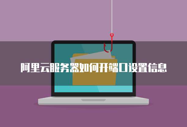 阿里云服务器如何开端口设置信息