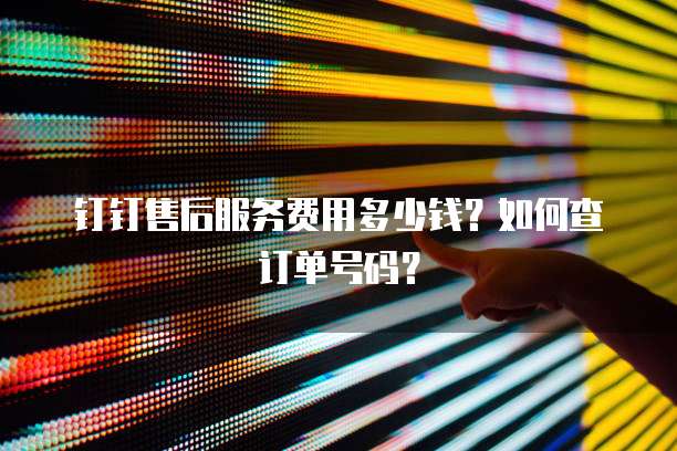 钉钉售后服务费用多少钱？如何查订单号码？