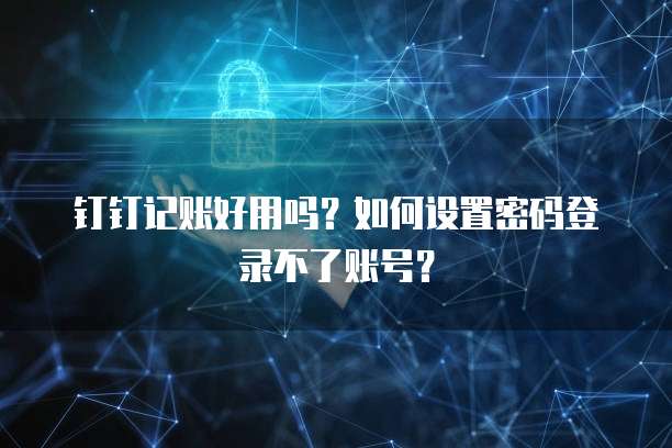 钉钉记账好用吗?如何设置密码登录不了账号?