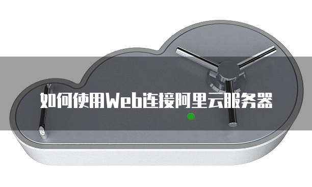 如何使用Web连接阿里云服务器