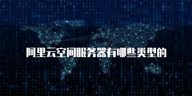 阿里云空间服务器有哪些类型的
