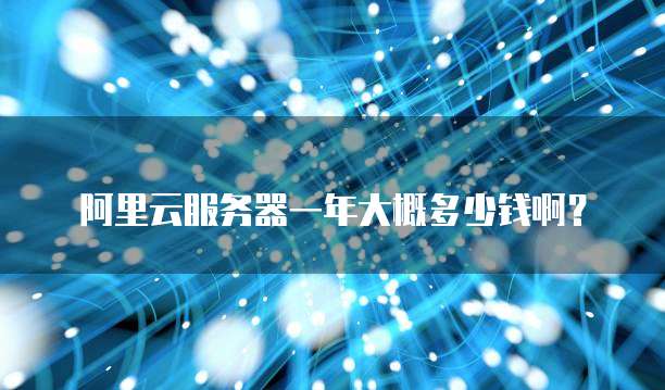 阿里云服务器一年大概多少钱啊?