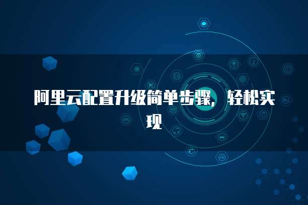 阿里云配置升级简单步骤，轻松实现