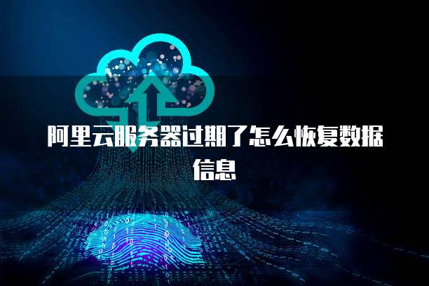 阿里云服务器过期了怎么恢复数据信息
