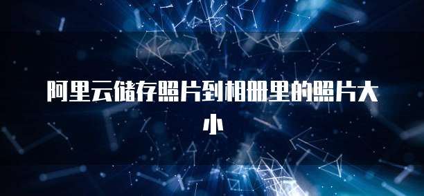 阿里云储存照片到相册里的照片大小