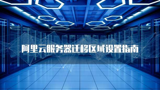 阿里云服务器迁移区域设置指南