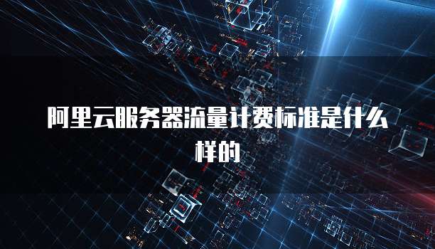 阿里云服务器流量计费标准是什么样的
