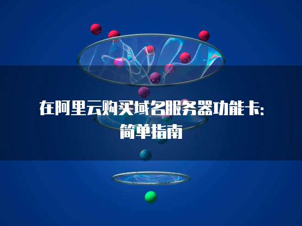 在阿里云购买域名服务器功能卡:简单指南