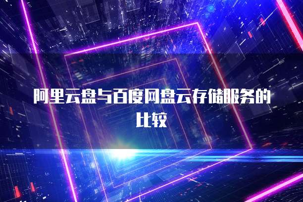 阿里云盘与百度网盘云存储服务的比较