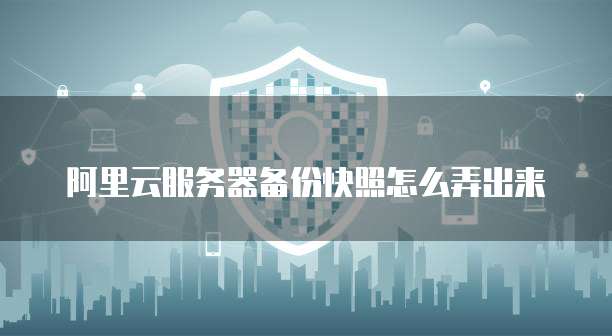 阿里云服务器备份快照怎么弄出来