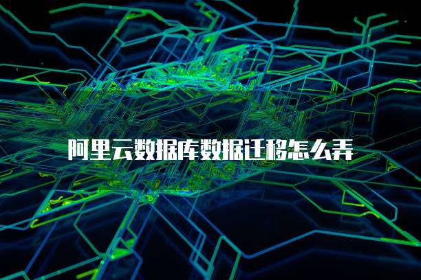 阿里云数据库数据迁移怎么弄