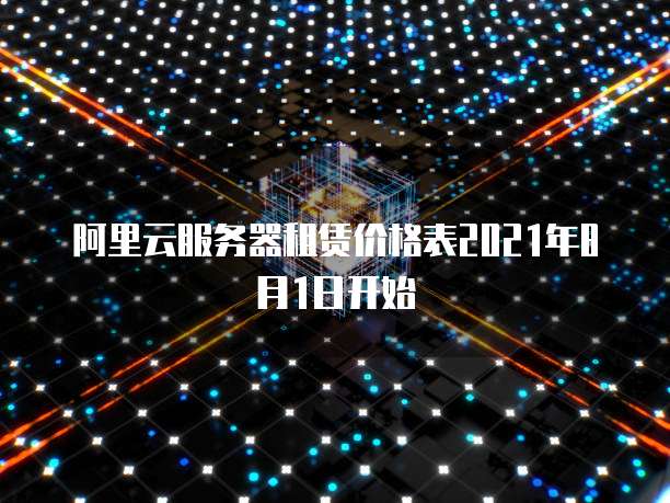 阿里云服务器租赁价格表2021年8月1日开始