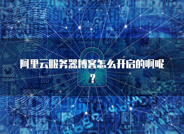 阿里云服务器博客怎么开启的啊呢?