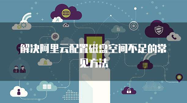 解决阿里云配置磁盘空间不足的常见方法