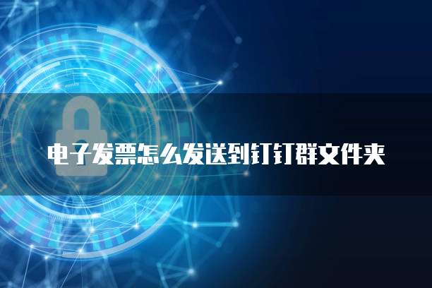 电子发票怎么发送到钉钉群文件夹