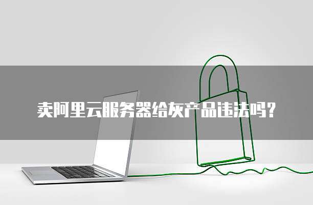 卖阿里云服务器给灰产品违法吗？